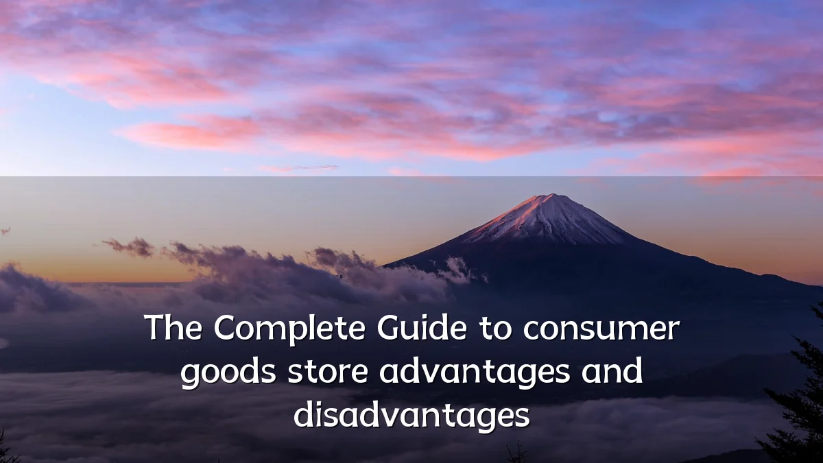 The Complete Guide to consumer goods store advantages and disadvantages