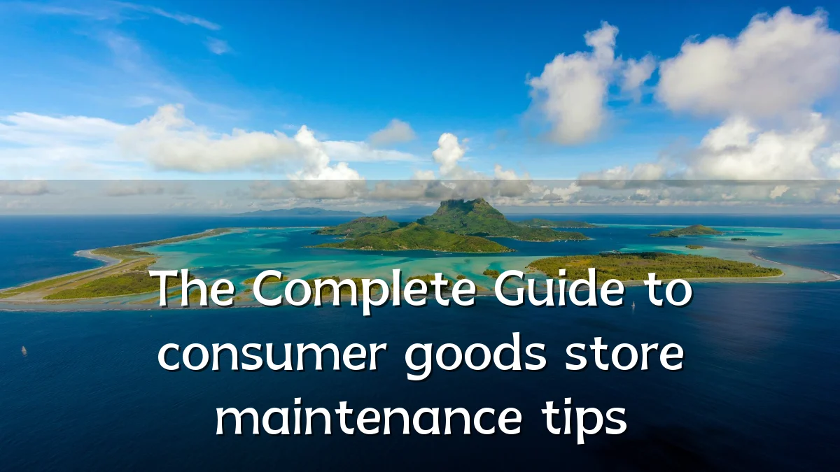 The Complete Guide to consumer goods store maintenance tips