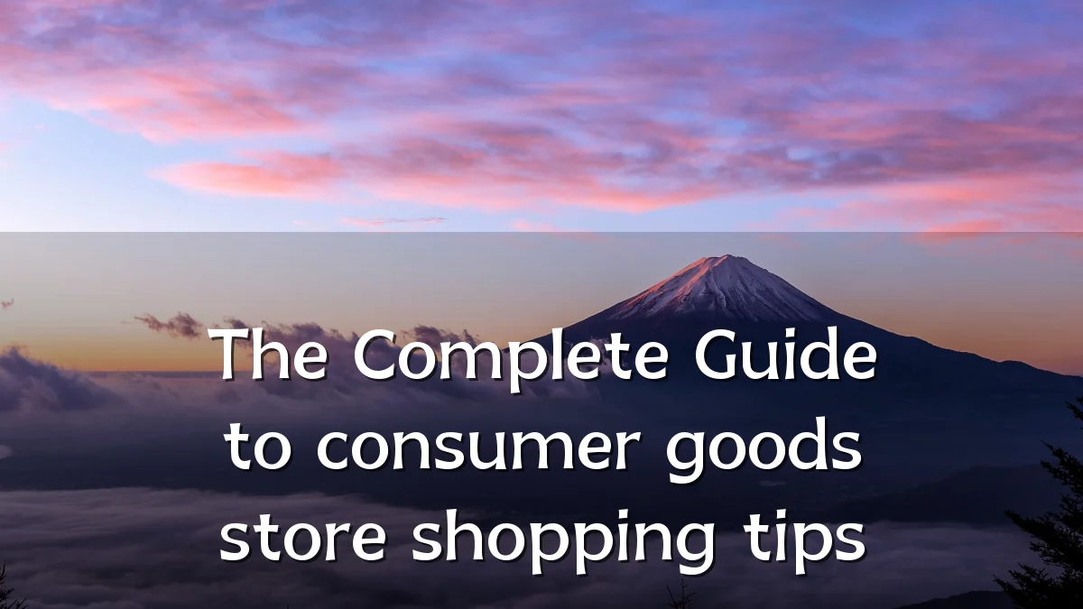 The Complete Guide to consumer goods store shopping tips