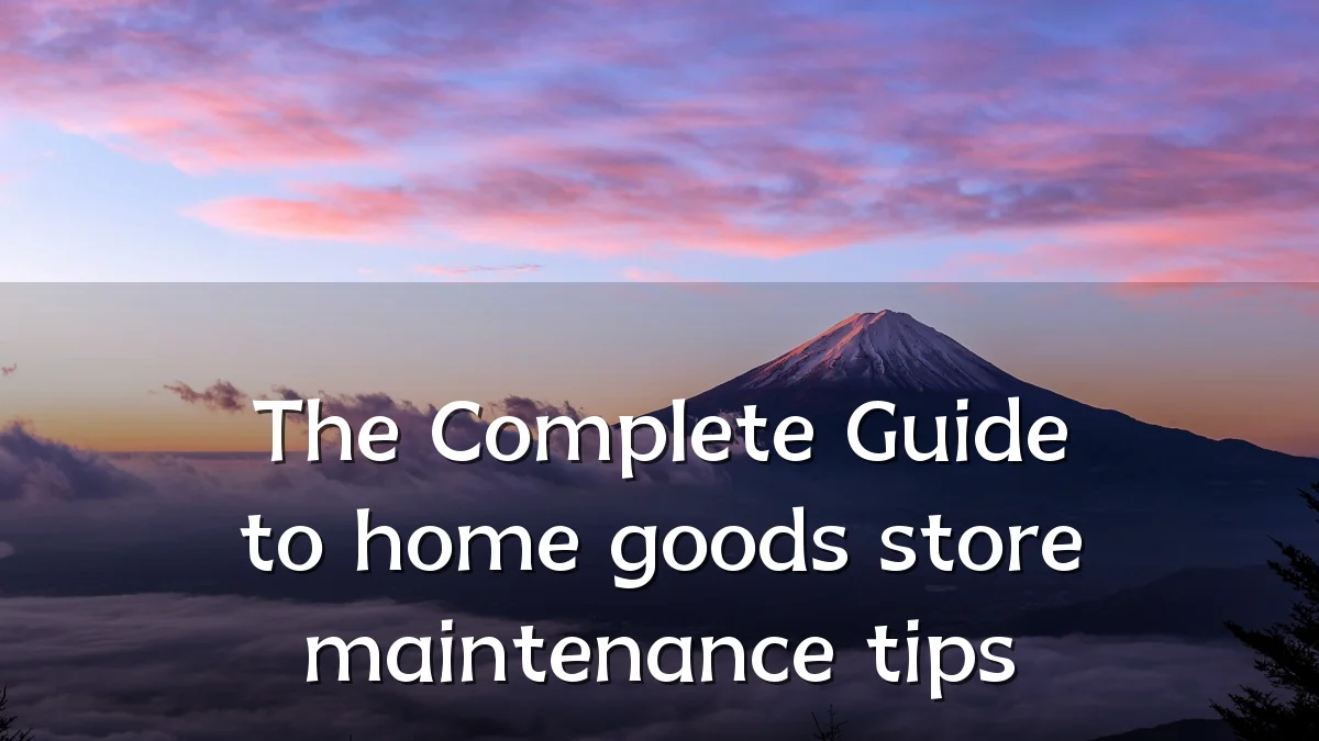 The Complete Guide to home goods store maintenance tips