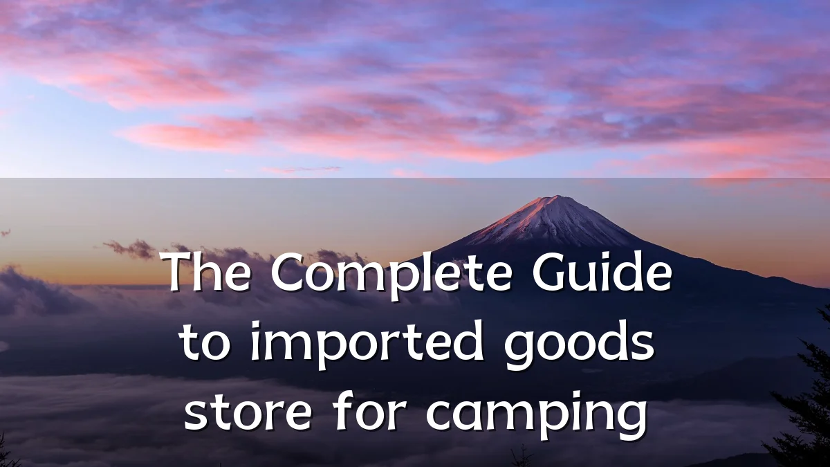 The Complete Guide to imported goods store for camping