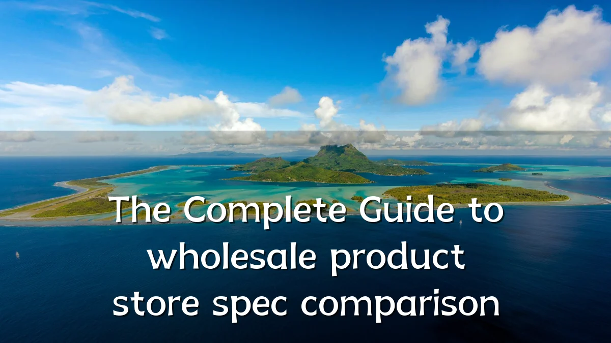 The Complete Guide to wholesale product store spec comparison