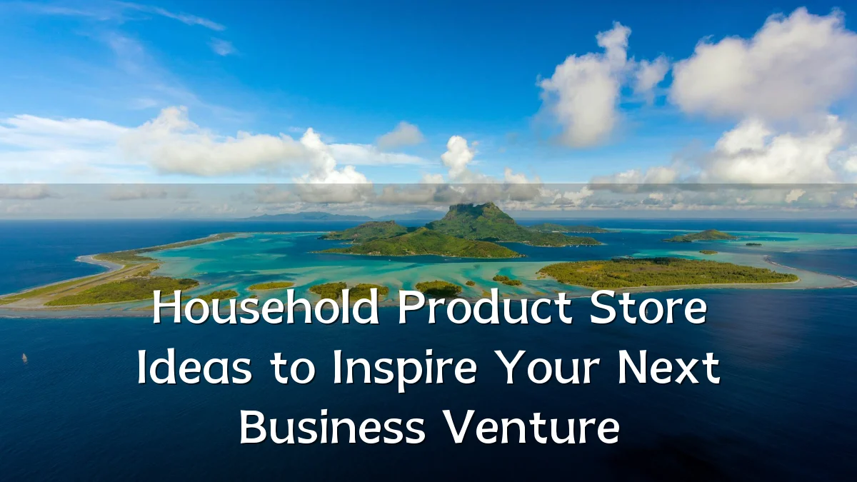 Household Product Store Ideas to Inspire Your Next Business Venture