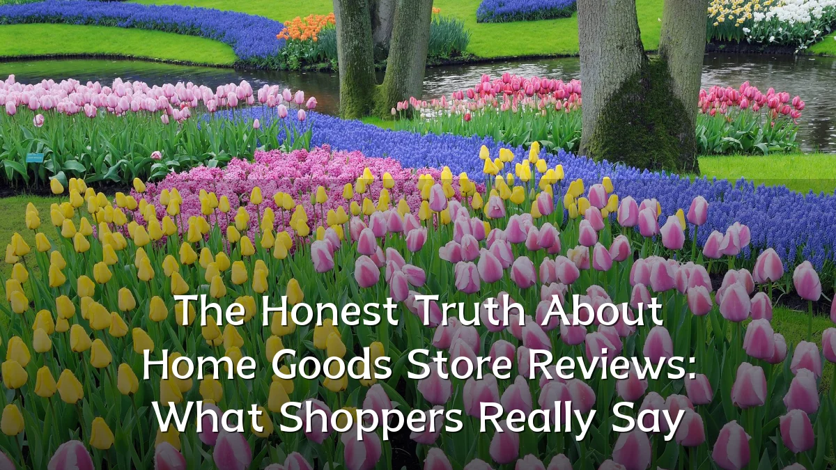The Honest Truth About Home Goods Store Reviews: What Shoppers Really Say
